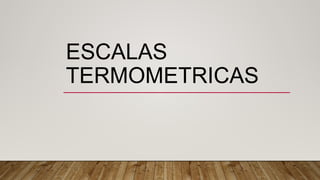 ESCALAS
TERMOMETRICAS
 