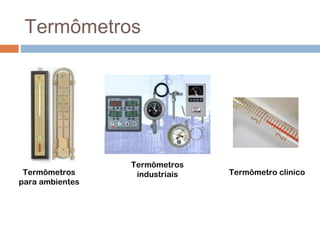 Termômetros




                 Termômetros
 Termômetros      industriais   Termômetro clinico
para ambientes
 