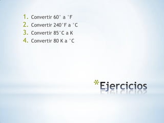 EjerciciosConvertir 60° a °FConvertir 240°F a °CConvertir 85°C a KConvertir 80 K a °C