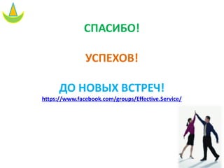 СПАСИБО!
УСПЕХОВ!
ДО НОВЫХ ВСТРЕЧ!
https://www.facebook.com/groups/Effective.Service/
 