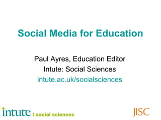 Social Media for Education
Paul Ayres, Education Editor
Intute: Social Sciences
intute.ac.uk/socialsciences
 