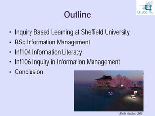 Outline
•   Inquiry Based Learning at Sheffield University
•   BSc Information Management
•   Inf104 Information Literacy
...