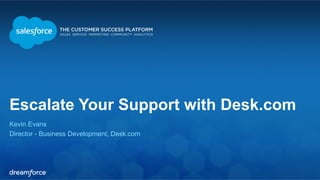 Escalate Your Support with Desk.com 
Kevin Evans 
Director - Business Development, Desk.com 
 