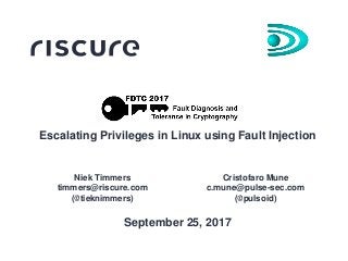 Escalating Privileges in Linux using Fault Injection
Niek Timmers
timmers@riscure.com
(@tieknimmers)
Cristofaro Mune
c.mune@pulse-sec.com
(@pulsoid)
September 25, 2017
 