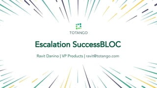 Onboarding
Escalation SuccessBLOC
Ravit Danino | VP Products | ravit@totango.com
 