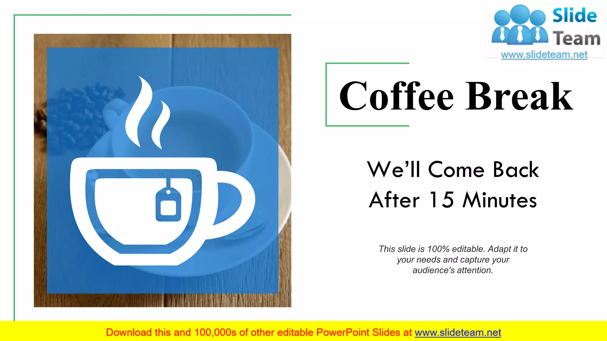 Coffee Break
We’ll Come Back
After 15 Minutes
This slide is 100% editable. Adapt it to
your needs and capture your
audience's attention.
6
 