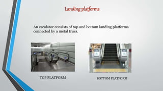 Landing platforms
TOP PLATFORM BOTTOM PLATFORM
An escalator consists of top and bottom landing platforms
connected by a metal truss.
 