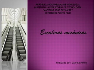 REPÚBLICA BOLIVARIANA DE VENEZUELA
INSTITUTO UNIVERSITARIO DE TECNOLOGÍA
“ANTONIO JOSÉ DE SUCRE”
EXTENSIÓN PUNTO FIJO
Escaleras mecánicas
Realizado por: Daniela Molina
 