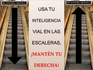 BY: DANIEL MOVILLA                  BY: DANIEL MOVILLA


                       USA TU

                     INTELIGENCIA

                     VIAL EN LAS

                     ESCALERAS,

                     ¡MANTÉN TU

                     DERECHA!
 