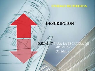 UNIDAD DE MEDIDA 
DESCRIPCION 
O.E.3.8.17 PARA LA ESCALERA DE 
METALICA 
(Unidad) 
 