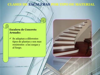 CLASES DE ESCALERAS POR TIPO DE MATERIAL 
Escalera de Concreto 
Armado: 
 Se adaptan a diferentes 
tipos de plantas y son mas 
resistentes a las cargas y 
al fuego. 
 