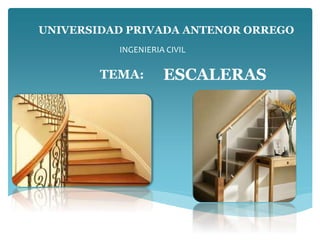UNIVERSIDAD PRIVADA ANTENOR ORREGO 
INGENIERIA CIVIL 
TEMA: ESCALERAS 
 