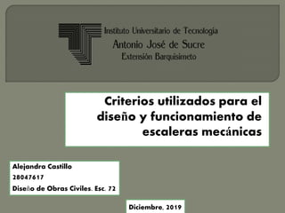 Criterios utilizados para el
diseño y funcionamiento de
escaleras mecánicas
Alejandra Castillo
28047617
Diseño de Obras Civiles. Esc. 72
Diciembre, 2019
 