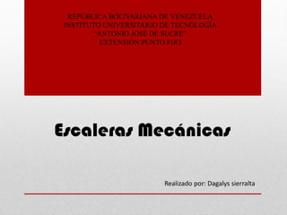 REPÚBLICA BOLIVARIANA DE VENEZUELA
INSTITUTO UNIVERSITARIO DE TECNOLOGÍA
“ANTONIO JOSÉ DE SUCRE”
EXTENSIÓN PUNTO FIJO
Escaleras Mecánicas
Realizado por: Dagalys sierralta
 