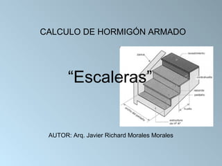 CALCULO DE HORMIGÓN ARMADO

“Escaleras”

AUTOR: Arq. Javier Richard Morales Morales

 