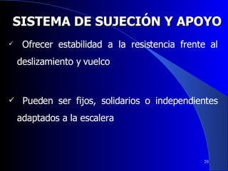 SISTEMA DE SUJECIÓN Y APOYO Ofrecer estabilidad a la resistencia frente al deslizamiento y vuelco Pueden ser fijos, solidarios o independientes adaptados a la escalera 