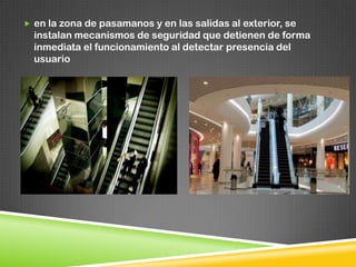  en la zona de pasamanos y en las salidas al exterior, se
instalan mecanismos de seguridad que detienen de forma
inmediata el funcionamiento al detectar presencia del
usuario
 