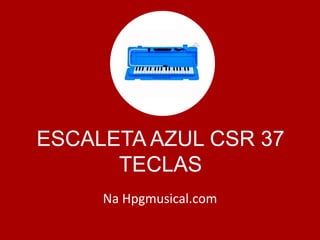 ESCALETA AZUL CSR 37
TECLAS
Na Hpgmusical.com
 