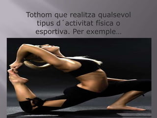 Tothom que realitzaqualsevoltipusd´activitat física o esportiva. Per exemple…