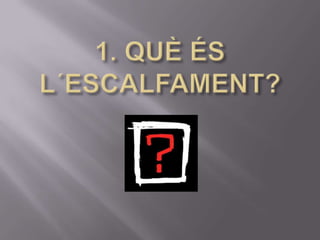 1. QUÈ ÉS L´ESCALFAMENT?