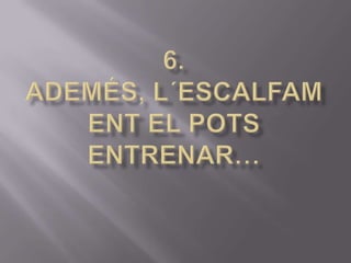 6. Ademés, l´escalfament el pots entrenar…