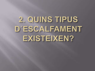 2. QUINS TIPUS D´ESCALFAMENT EXISTEIXEN?