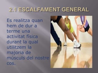 2.1 ESCALFAMENT GENERALEs realitzaquanhem de dur a terme una activitat física durant la qualutilitzem la majoria de músculs del nostrecos.
