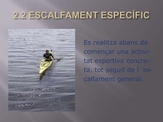 2.2 ESCALFAMENT ESPECÍFICnostrecos.                Es realitzaabans de començar una activi-tatesportivaconcre-ta, totseguit de l´es-calfament general.