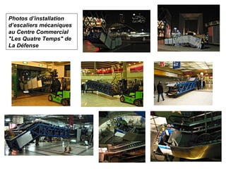 Photos d’installation
d’escaliers mécaniques
au Centre Commercial
"Les Quatre Temps" de
La Défense
 