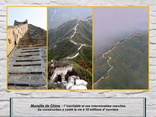 Muraille de Chine : l' inevitable et ses interminables marches.
Sa construction a coûté la vie à 10 millions d' ouvriers

 