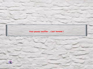 Vous pouvez souffler , c’est terminé !

 