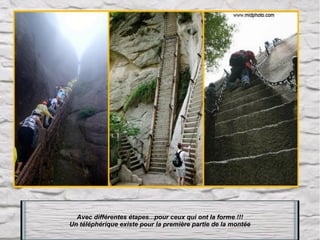 Avec différentes étapes...pour ceux qui ont la forme !!!
Un téléphérique existe pour la première partie de la montée

 