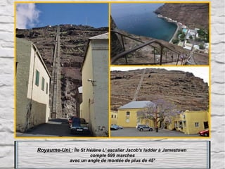 Royaume-Uni : Île St Hélène L' escalier Jacob's ladder à Jamestown 
compte 699 marches
avec un angle de montée de plus de 45°

 