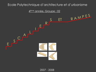 E
S
C
L
I
E
R
ETS
A
Ecole Polytechnique d’architecture et d’urbanisme
4ème année, Groupe : 02
2007 - 2008
 