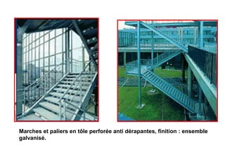 Marches et paliers en tôle perforée anti dérapantes, finition : ensemble
galvanisé.
 