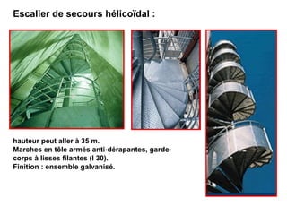 hauteur peut aller à 35 m.
Marches en tôle armés anti-dérapantes, garde-
corps à lisses filantes (l 30).
Finition : ensemble galvanisé.
Escalier de secours hélicoïdal :
 