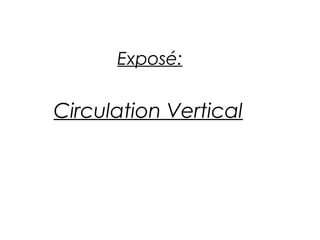 Circulation Vertical
Exposé:
 