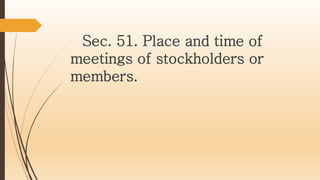 Sec. 51. Place and time of
meetings of stockholders or
members.
 
