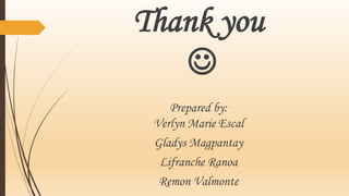 Thank you

Prepared by:
Verlyn Marie Escal
Gladys Magpantay
Lifranche Ranoa
Remon Valmonte
 