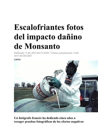 Escalofriantes fotos
del impacto dañino
de Monsanto
Publicado: 9 abr 2015 04:35 GMT | Última actualización: 9 abr
2015 04:50 GMT
2.2K763
USDA
Un fotógrafo francés ha dedicado cinco años a
recoger pruebas fotográficas de los efectos negativos
 
