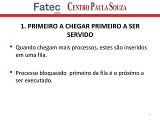 1. PRIMEIRO A CHEGAR PRIMEIRO A SER
SERVIDO
 Quando chegam mais processos, estes são inseridos
em uma fila.
 Processo bloqueado primeiro da fila é o próximo a
ser executado.
4
 