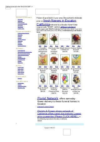California/escalon.htm 09:22:59 GMT -->




               Occasions & Sentiments          Flower shop network in your area. Discounted & wholesale
                •   Everyday
                •
                •
                    Birthday
                    Anniversary
                                                    fresh flowers in Escalon,
                                               price on
                •
                •
                    Love & Rom ance
                    Get W ell                  California delivered by a Escalon florist! Enter
                •   New Baby                   coupon code "95320", valid on all flower selections!
                •   Thank You
                                               Enter coupon code "95320" at checkout and Flower shop network in your area.
                                               Discounted & wholesale price on the delivery of fresh flowers by a real Escalon
               Funeral and Sympathy            florist.
                •   Table Arrangem ents
                •   Bask ets
                •   Sprays
                •   Plants
                •   Inside Cask et
                •   W reaths
                •   Hearts
                •   Crosses
                •   Cask et Sprays                Info    Buy  Info    Buy   Info    Buy    Info    Buy
               By Product                          Thoughtful One Dozen Red Bright Autumn Summer Medley
                •   Centerpieces                 Expressions      Roses     Centerpiece       Bouquet
                •   O ne Sided Arrangem ents     Arrangement     Arranged       $69.95         $79.95
                •   Novelty Arrangem ents            $79.95       $69.95
                •   Vase Arrangem ents
                •   Roses
                •   Cut Bouquets
                •   Fruit Bask ets
                •   Plants
                •   Balloons

               By Price
                •   Under $40
                                                  Info    Buy      Info    Buy    Info    Buy   Info    Buy
                •   $40 - $60                   Girls Are Great! Light of My Life Sunny Siesta Boys Are Best!
                •   $60 - $80                       Bouquet          Bouquet         $59.95       Bouquet
                •   $80 - $100                       $79.95           $49.95                       $79.95
                •   O ver $100

               Custom Search
                • Search

               Special Occasions
                •   Christm as
                •   Easter
                •   Valentines Day               Info    Buy   Info    Buy    Info     Buy     Info    Buy
                •   Mothers Day                 Boys Are Best! Teleflora's   Thinking of You      Basket
                                                   Bouquet       Perfectly       Balloon     arrangement for
                                                    $69.95    Pleasing Pinks    Bouquet         a baby boy
                                                                  $94.95         $42.95           $39.95


                                                Florist Network, offers sameday
                                                flower delivery to these funeral homes in
                                                Escalon
                                                Deegan Funeral Chapel

                                                Florists & Flower shops network of
                                                California offers same day delivery Lowest
                                                price guarantee (Please CLICK HERE) to
                                                the following zipcodes in Escalon, California
                                                95320


                                                            Copyright © 1999-2013
 