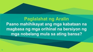 Paglalahat ng Aralin
Paano mahihikayat ang mga kabataan na
magbasa ng mga orihinal na bersiyon ng
mga nobelang mula sa ating bansa?
15
 