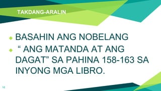 TAKDANG-ARALIN
◆ BASAHIN ANG NOBELANG
◆ “ ANG MATANDA AT ANG
DAGAT” SA PAHINA 158-163 SA
INYONG MGA LIBRO.
16
 