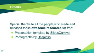 Credits
Special thanks to all the people who made and
released these awesome resources for free:
◆ Presentation template by SlidesCarnival
◆ Photographs by Unsplash
34
 