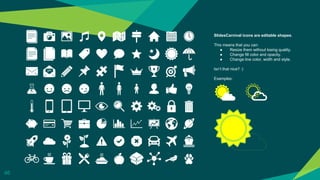 SlidesCarnival icons are editable shapes.
This means that you can:
● Resize them without losing quality.
● Change fill color and opacity.
● Change line color, width and style.
Isn’t that nice? :)
Examples:
46
 