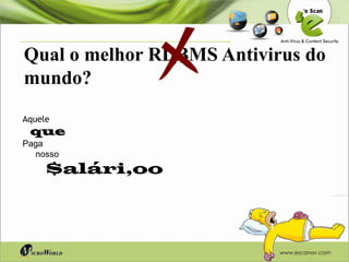 Qual o melhor RDBMS Antivirus do
mundo?
Aquele
 que
Paga
  nosso
     $alári,oo




                           www.escanav.com
 