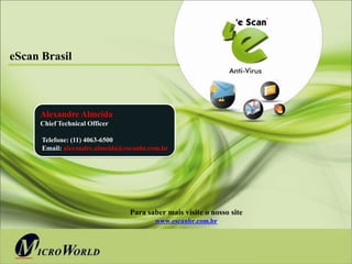 eScan Brasil



     Alexandre Almeida
     Chief Technical Officer

      Telefone: (11) 4063-6500
      Email: alexandre.almeida@escanbr.com.br




                                 Para saber mais visite o nosso site
                                         www.escanbr.com.br
 