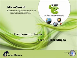 MicroWorld
Líder em soluções anti-vírus e de
   segurança para empresas




       Treinamento Técnico
                                    Tech I - Introdução


                                                       www.escanbr.com.br
                                                           (11) 4063-6500

                                                    www.escanav.com
 