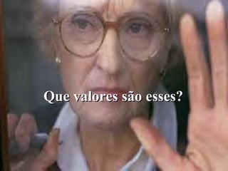 Que valores são esses?Que valores são esses?
 